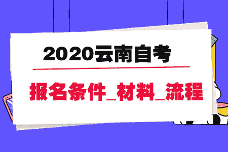 2020云南自考报名条件_报名材料_报名流程