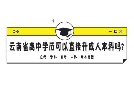 云南省高中学历可以直接升成人本科吗?