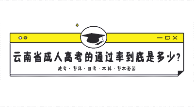 云南省成人高考的通过率到底是多少?今年的成考你稳了吗?