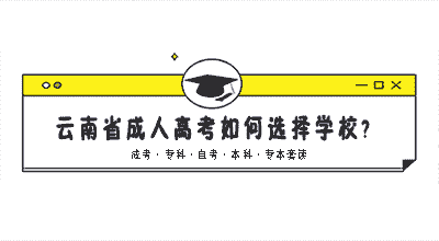 云南省成人高考如何选择学校?什么专业好？