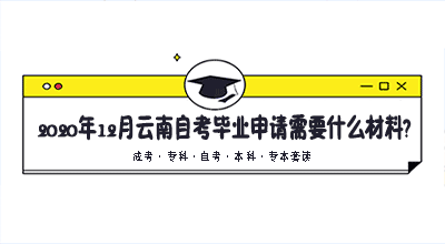 2020年12月云南自考毕业申请需要什么材料?