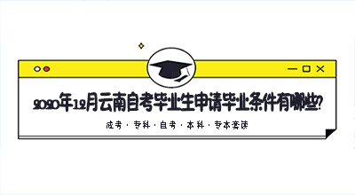2020年12月云南自考毕业生申请毕业条件有哪些?